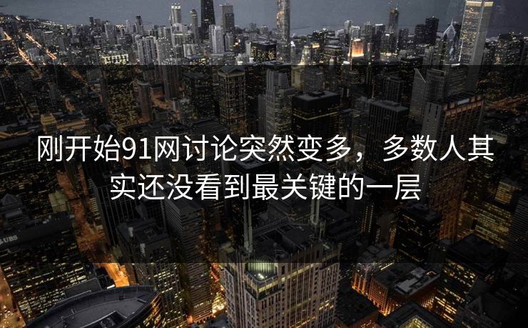 刚开始91网讨论突然变多，多数人其实还没看到最关键的一层