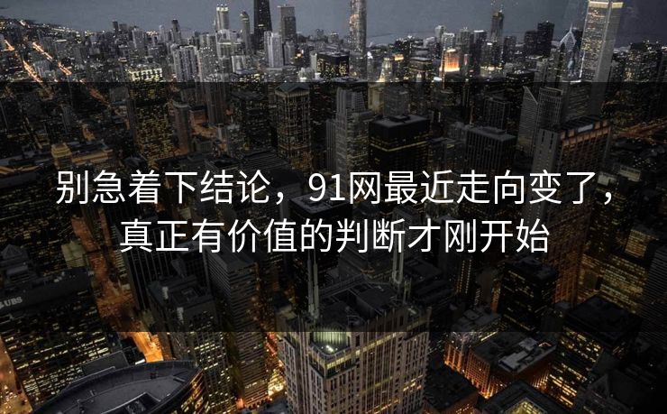 别急着下结论，91网最近走向变了，真正有价值的判断才刚开始